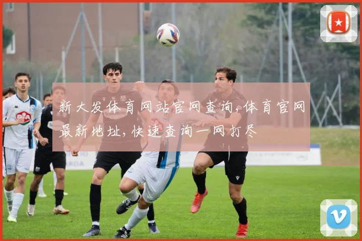 新大发体育网站官网查询,体育官网最新地址,快速查询一网打尽