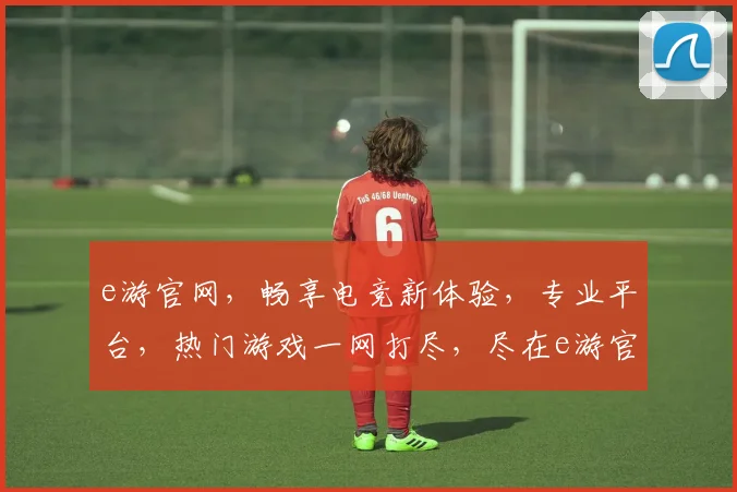 e游官网，畅享电竞新体验，专业平台，热门游戏一网打尽，尽在e游官网逗逗逗
