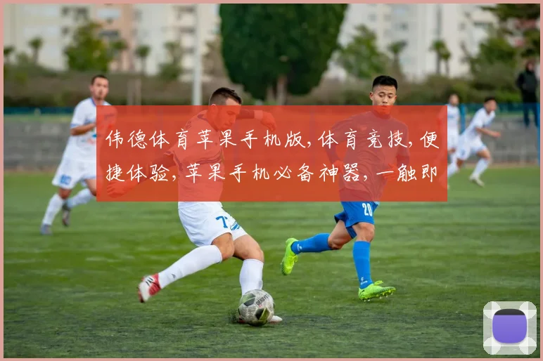 伟德体育苹果手机版,体育竞技,便捷体验,苹果手机必备神器,一触即达