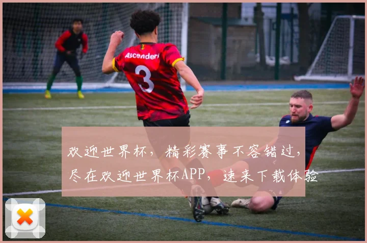 欢迎世界杯，精彩赛事不容错过，尽在欢迎世界杯APP，速来下载体验