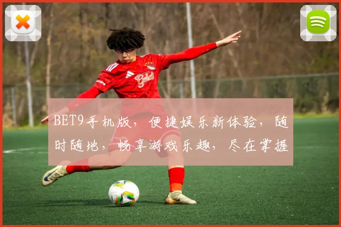 BET9手机版，便捷娱乐新体验，随时随地，畅享游戏乐趣，尽在掌握，玩转指尖世界